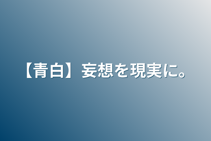 「【青白】妄想を現実に。」のメインビジュアル