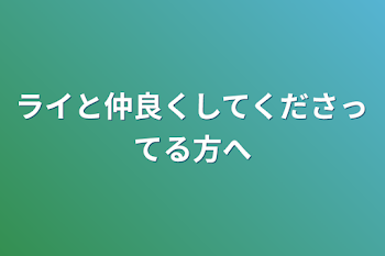 ライと仲良くしてくださってる方へ