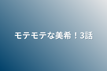 「モテモテな美希！3話」のメインビジュアル