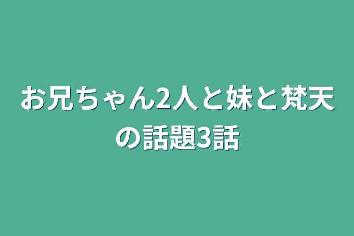 「お兄ちゃん2人と妹と梵天の話題3話」のメインビジュアル