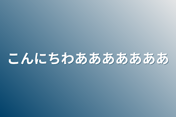 こんにちわあああああああ