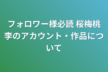 フォロワー様必読 桜梅桃李のアカウント・作品について