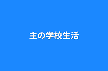 主の学校生活