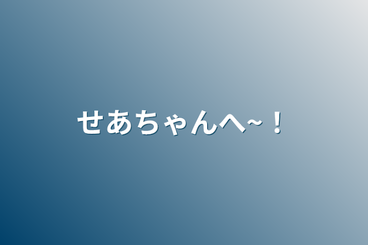 「せあちゃんへ~！」のメインビジュアル