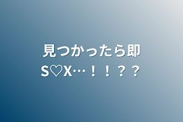 見つかったら即S♡X…！！？？