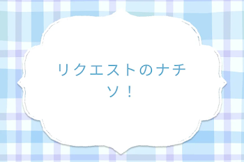 リクエストのナチソ！