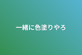 一緒に色塗りやろ