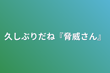 久しぶりだね『脅威さん』