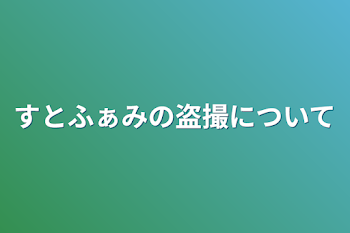 「すとふぁみの盗撮について」のメインビジュアル