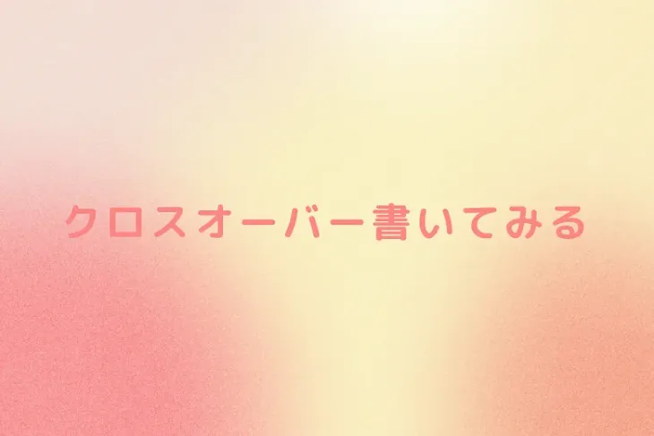 「クロスオーバー書いてみる」のメインビジュアル