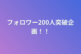 フォロワー200人突破企画！！