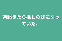 朝起きたら推しの妹になっていた。