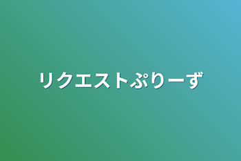 リクエストぷりーず