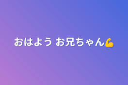 おはよう お兄ちゃん💪