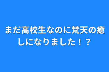 「まだ高校生なのに梵天の癒しになりました！？」のメインビジュアル