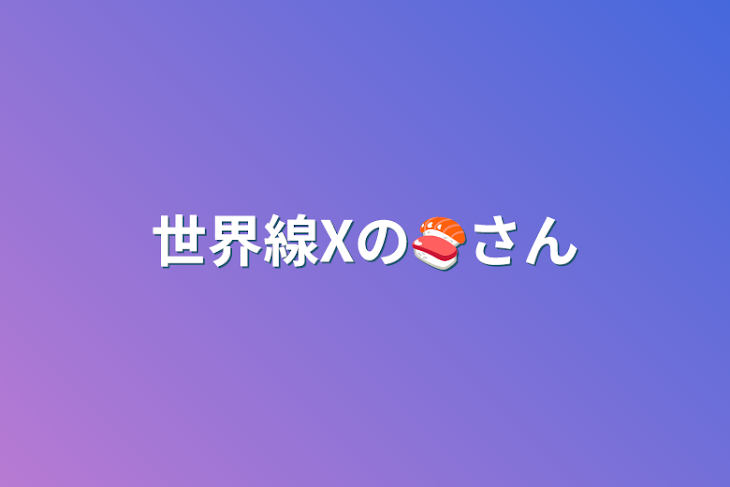 「世界線Xの🍣さん」のメインビジュアル