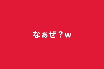 なぁぜ？w