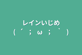 レインいじめ(⁠´⁠；⁠ω⁠；⁠｀⁠)