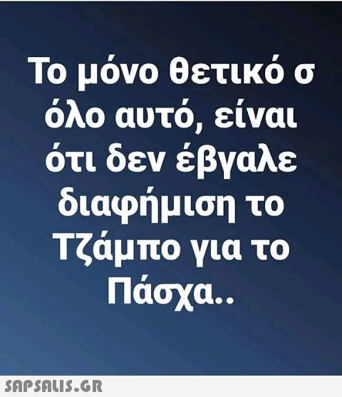 Το μόνο θετικό σ όλο αυτό, είναι ότι δεν έβγαλε διαφήμιση το Τζάμπο για το Πάσχα..