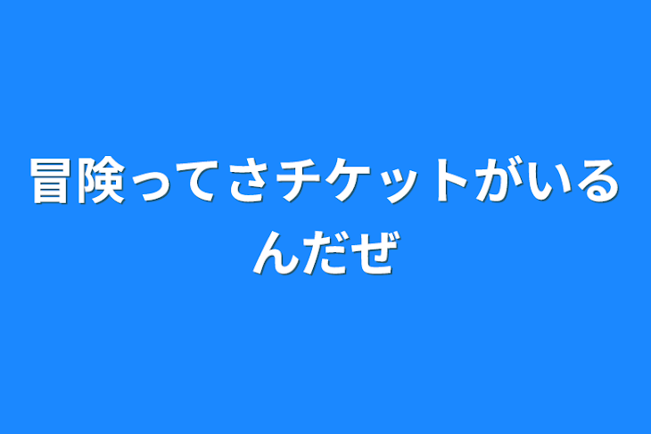 「冒険ってさ
チケットがいるんだぜ」のメインビジュアル