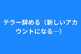 テラー辞める（新しいアカウントになる…）