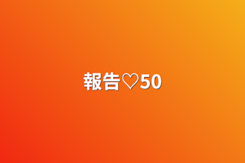 報告♡50