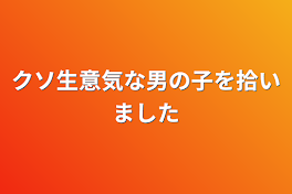 クソ生意気な男の子を拾いました