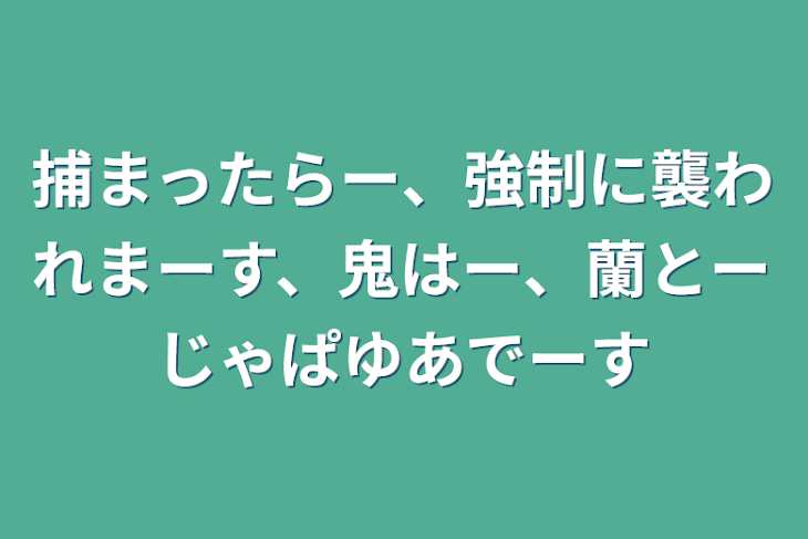 「捕まったらー、強制に襲われまーす、鬼はー、蘭とーじゃぱゆあでーす」のメインビジュアル