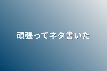 頑張ってネタ書いた