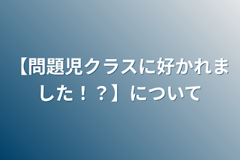 【問題児クラスに好かれました！？】について