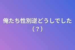 俺たち性別逆どうしでした（？）