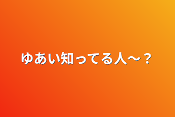 ゆあい知ってる人〜？