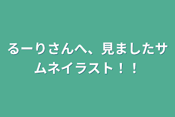 るーりさんへ、見ましたサムネイラスト！！