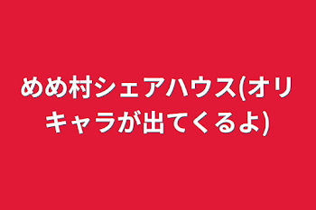 めめ村シェアハウス(オリキャラが出てくるよ)