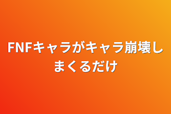 FNFキャラがキャラ崩壊しまくるだけ