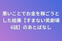 悪いことでお金を稼ごうとした結果【すまない笑劇場6話】の後話