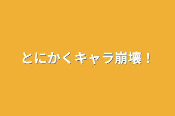 とにかくキャラ崩壊！