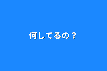 何してるの？