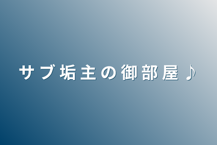 「サ ブ 垢 主 の 御 部 屋 ♪」のメインビジュアル