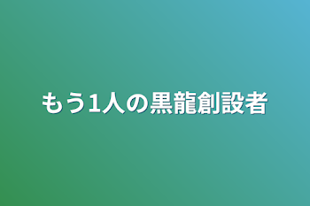 もう1人の黒龍創設者