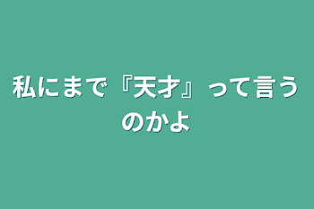 私にまで『天才』って言うのかよ