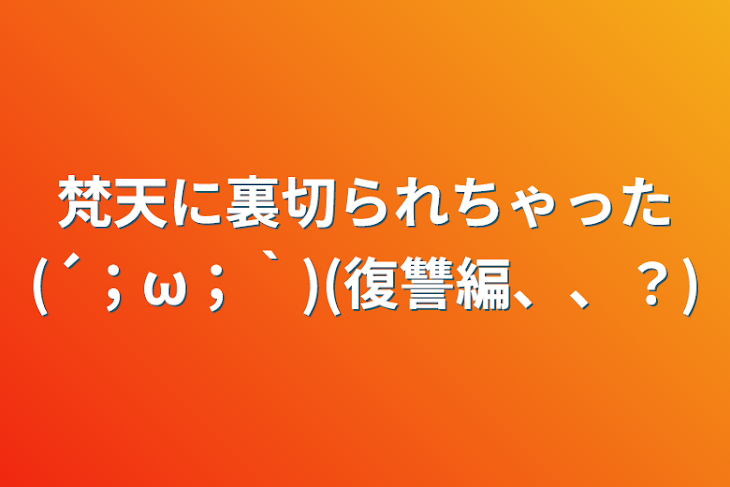 「梵天に裏切られちゃった(´；ω；｀)(復讐編、、？)」のメインビジュアル