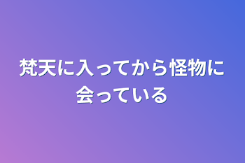 梵天に入ってから怪物に会っている