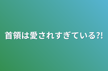 首領は愛されすぎている?!