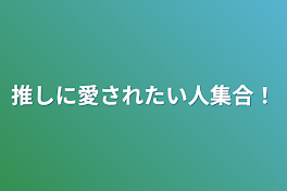 推しに愛されたい人集合！