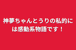 神夢ちゃんとうりの私的には感動系物語です！