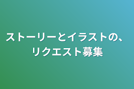 ストーリーとイラストの、リクエスト募集