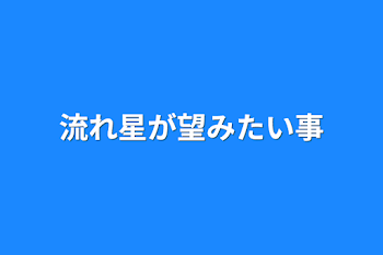 流れ星が望みたい事