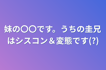 妹の〇〇です。うちの圭兄はシスコン＆変態です(?)