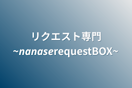 リクエスト専門~𝙣𝙖𝙣𝙖𝙨𝙚requestBOX~